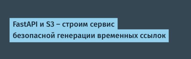 FastAPI и S3 — строим сервис безопасной генерации временных ссылок