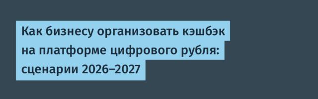 Как бизнесу организовать кэшбэк на платформе цифрового рубля: сценарии 2026–2027