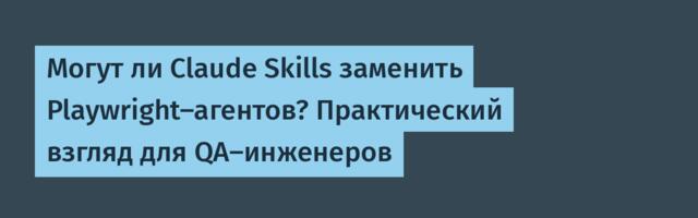[Перевод] Могут ли Claude Skills заменить Playwright-агентов? Практический взгляд для QA-инженеров