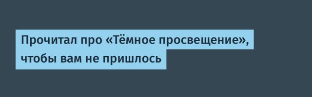 Прочитал про «Тёмное просвещение», чтобы вам не пришлось