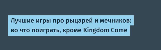 Лучшие игры про рыцарей и мечников: во что поиграть, кроме Kingdom Come
