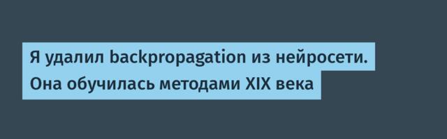Я удалил backpropagation из нейросети. Она обучилась методами XIX века