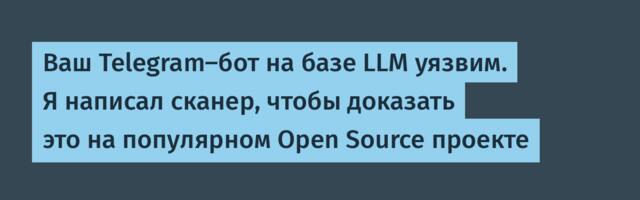 Ваш Telegram-бот на базе LLM уязвим. Я написал сканер, чтобы доказать это на популярном Open Source проекте