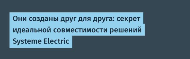 Они созданы друг для друга: секрет идеальной совместимости решений Systeme Electric