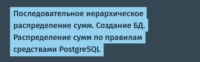 Последовательное иерархическое распределение сумм. Создание БД. Распределение сумм по правилам средствами PostgreSQL