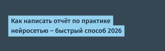 Как написать отчёт по практике нейросетью — быстрый способ 2026