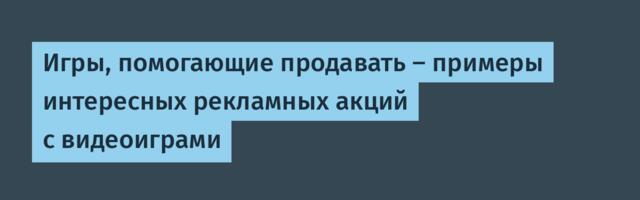 Игры, помогающие продавать — примеры интересных рекламных акций с видеоиграми