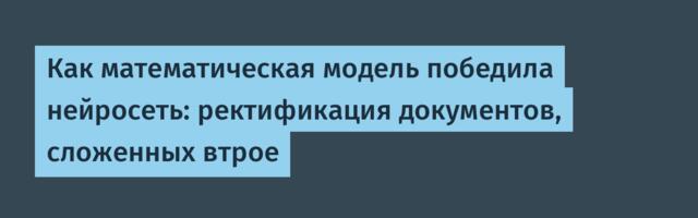 Как математическая модель победила нейросеть: ректификация документов, сложенных втрое