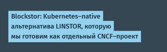 Blockstor: Kubernetes-native альтернатива LINSTOR, которую мы готовим как отдельный CNCF-проект