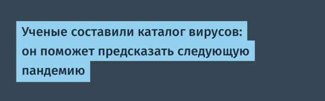 Ученые составили каталог вирусов: он поможет предсказать следующую пандемию