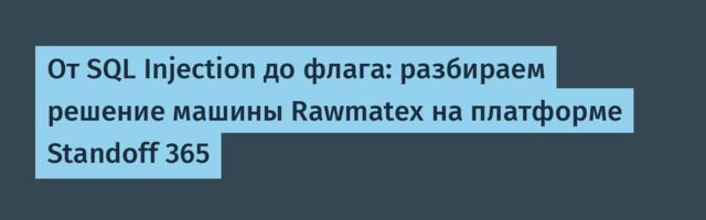 От SQL Injection до флага: разбираем решение машины Rawmatex на платформе Standoff 365