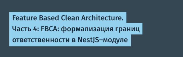 Feature Based Clean Architecture. Часть 4: FBCA: формализация границ ответственности в NestJS-модуле