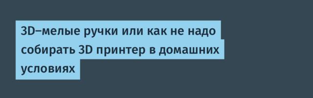3D‑мелые ручки или как не надо собирать 3D принтер в домашних условиях