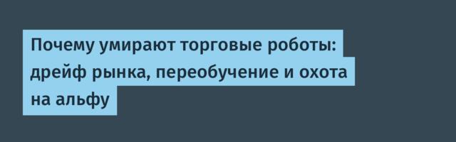 Почему умирают торговые роботы: дрейф рынка, переобучение и охота на альфу