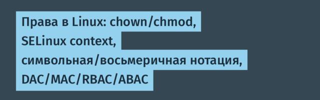 Права в Linux: chown/chmod, SELinux context, символьная/восьмеричная нотация, DAC/MAC/RBAC/ABAC