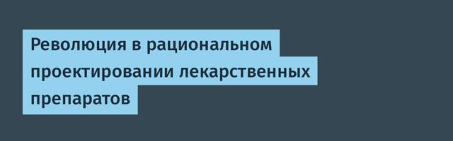 [Перевод] Революция в рациональном проектировании лекарственных препаратов