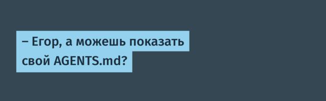 — Егор, а можешь показать свой AGENTS.md?