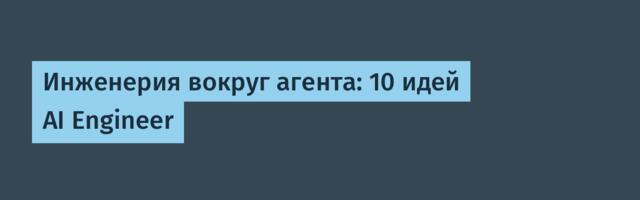 Инженерия вокруг агента: 10 идей AI Engineer
