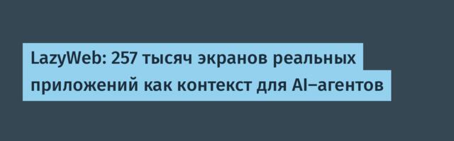 LazyWeb: 257 тысяч экранов реальных приложений как контекст для AI-агентов