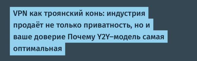 VPN как троянский конь: индустрия продаёт не только приватность, но и ваше доверие Почему Y2Y-модель самая оптимальная