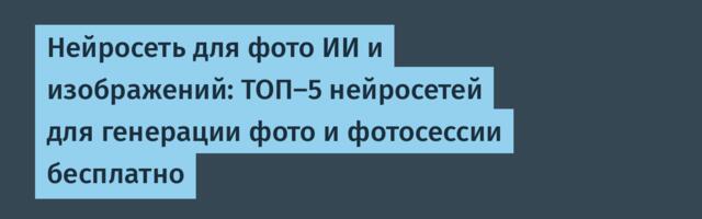 Нейросеть для фото ИИ и изображений: ТОП-5 нейросетей для генерации фото и фотосессии бесплатно