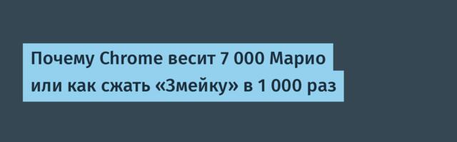 Почему Chrome весит 7 000 Марио или как сжать «Змейку» в 1 000 раз