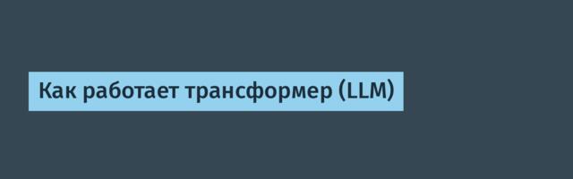Как работает трансформер (LLM)