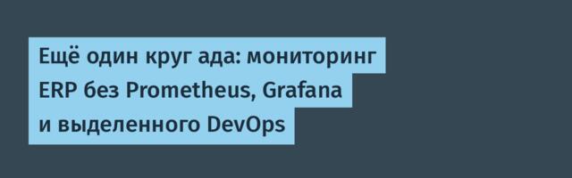 Ещё один круг ада: мониторинг ERP без Prometheus, Grafana и выделенного DevOps