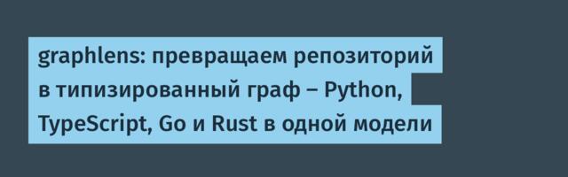 graphlens: превращаем репозиторий в типизированный граф — Python, TypeScript, Go и Rust в одной модели