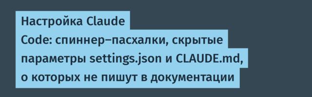 Настройка Claude Code: спиннер-пасхалки, скрытые параметры settings.json и CLAUDE.md, о которых не пишут в документации