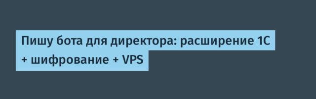 Пишу бота для директора: расширение 1С + шифрование + VPS