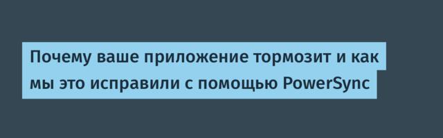 Почему ваше приложение тормозит и как мы это исправили с помощью PowerSync