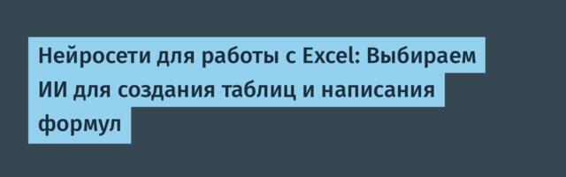 Нейросети для работы с Excel: Выбираем ИИ для создания таблиц и написания формул