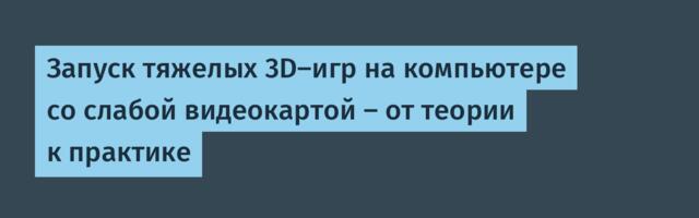 Запуск тяжелых 3D-игр на компьютере со слабой видеокартой — от теории к практике