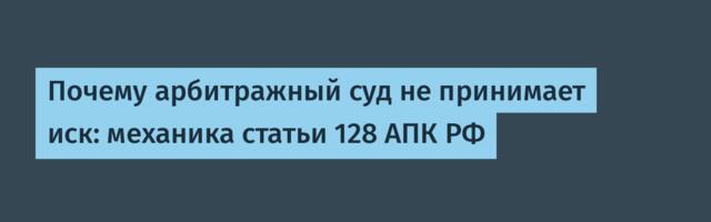 Почему арбитражный суд не принимает иск: механика статьи 128 АПК РФ