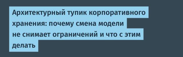Архитектурный тупик корпоративного хранения: почему смена модели не снимает ограничений и что с этим делать