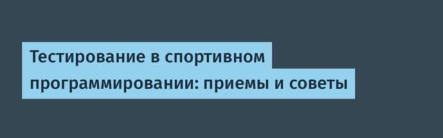 Тестирование в спортивном программировании: приемы и советы