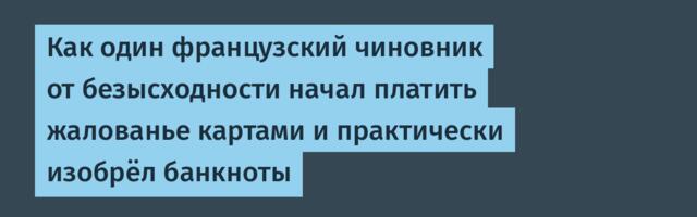 Как один француз начал платил зарплаты картами и практически изобрёл банкноты
