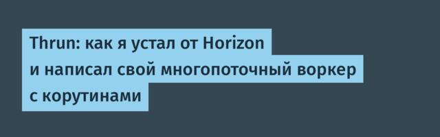 Thrun: как я устал от Horizon и написал свой многопоточный воркер с корутинами