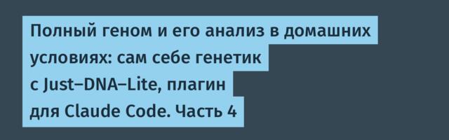Полный геном и его анализ в домашних условиях: сам себе генетик с Just-DNA-Lite, плагин для Claude Code. Часть 4