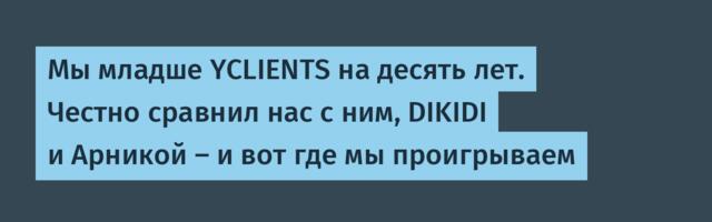 Мы младше YCLIENTS на десять лет. Честно сравнил нас с ним, DIKIDI и Арникой — и вот где мы проигрываем