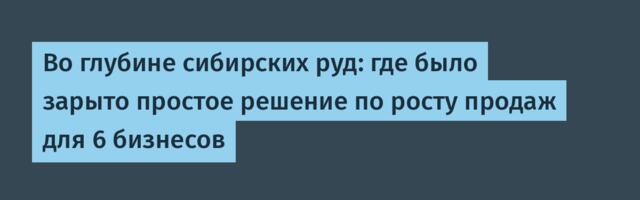 Во глубине сибирских руд: где было зарыто простое решение по росту продаж для 6 бизнесов