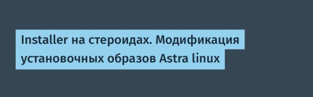 Installer на стероидах. Модификация установочных образов Astra linux