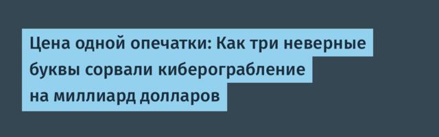 Цена одной опечатки: Как три неверные буквы сорвали киберограбление на миллиард долларов