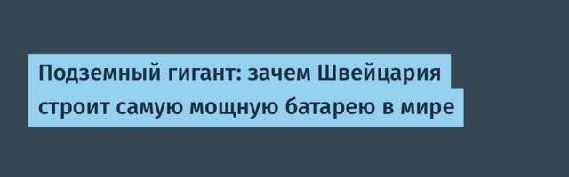 Подземный гигант: зачем Швейцария строит самую мощную батарею в мире