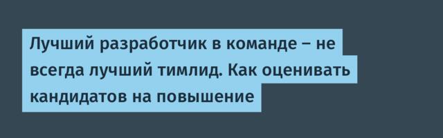 Лучший разработчик в команде — не всегда лучший тимлид. Как оценивать кандидатов на повышение