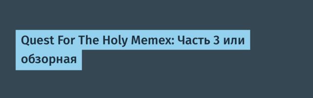 Quest For The Holy Memex: Часть 3 или обзорная