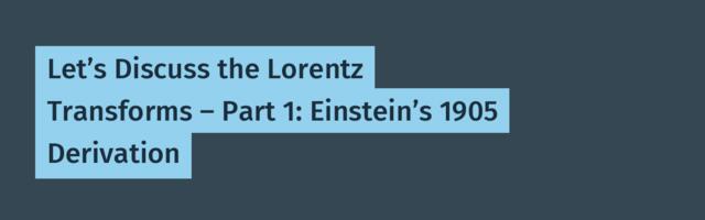 Let’s Discuss the Lorentz Transforms – Part 1: Einstein’s 1905 Derivation