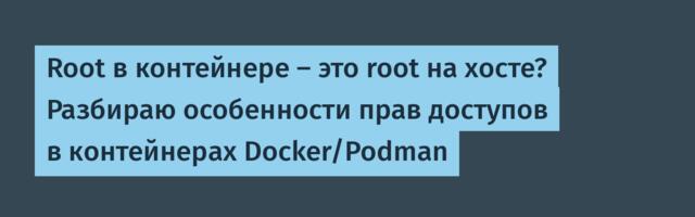 Root в контейнере — это root на хосте? Разбираю особенности прав доступов в контейнерах Docker/Podman