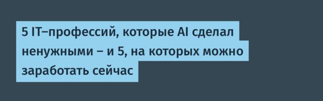 5 IT-профессий, которые AI сделал ненужными — и 5, на которых можно заработать сейчас